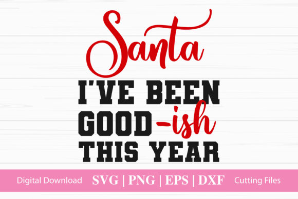 Santa I Have Been Good -ish This Year: Graphics & Crafts